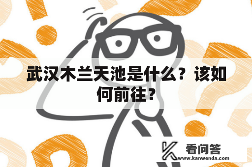 武汉木兰天池是什么？该如何前往？