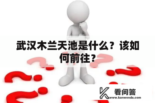 武汉木兰天池是什么？该如何前往？