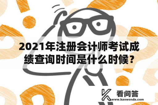 2021年注册会计师考试成绩查询时间是什么时候？