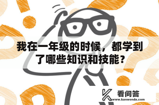 我在一年级的时候，都学到了哪些知识和技能？
