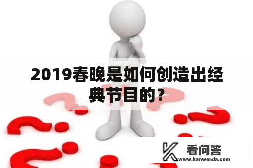 2019春晚是如何创造出经典节目的？