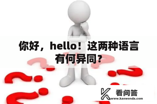 你好,hello!这两种语言有何异同? 你好,hello!这两种语言有何异同?