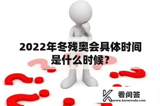2022年冬残奥会具体时间是什么时候？