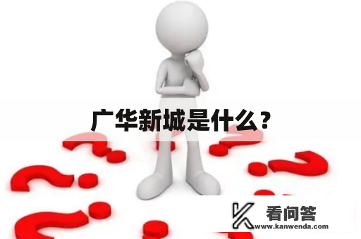 广华新城是什么？