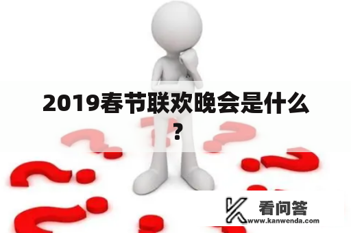 2019春节联欢晚会是什么？