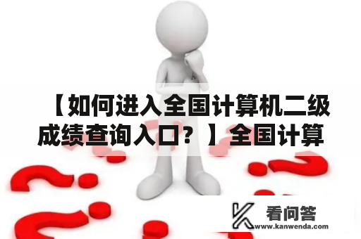 【如何进入全国计算机二级成绩查询入口？】全国计算机二级成绩查询入口大家在考完全国计算机二级考试后，最关心的莫过于成绩查询了。那么，如何才能进入全国计算机二级成绩查询入口呢？