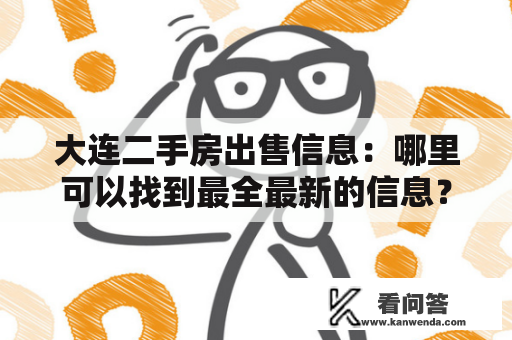 大连二手房出售信息：哪里可以找到最全最新的信息？