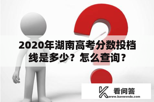 2020年湖南高考分数投档线是多少？怎么查询？