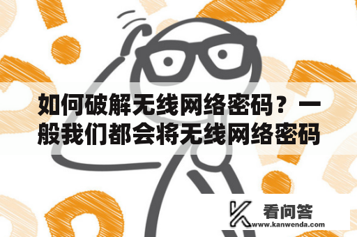 如何破解无线网络密码？一般我们都会将无线网络密码设置得越复杂越好，但是很多时候我们自己都会忘记密码，或者想要查看别人的密码，这时破解无线网络密码就显得尤为重要。下面我们就来介绍几种常见的破解无线网络密码的方法。