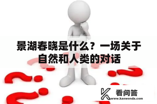 景湖春晓是什么？一场关于自然和人类的对话