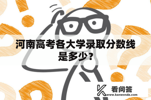河南高考各大学录取分数线是多少？