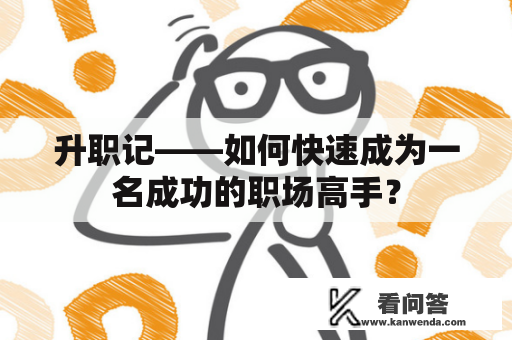 升职记——如何快速成为一名成功的职场高手？