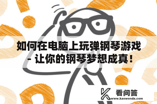 如何在电脑上玩弹钢琴游戏 - 让你的钢琴梦想成真！