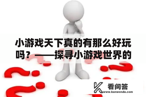 小游戏天下真的有那么好玩吗?——探寻小游戏世界的乐趣与危险 小游戏天下真的有那么好玩吗?——探寻小游戏世界的乐趣与危险