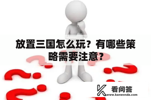 放置三国怎么玩？有哪些策略需要注意？