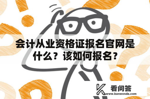 会计从业资格证报名官网是什么？该如何报名？