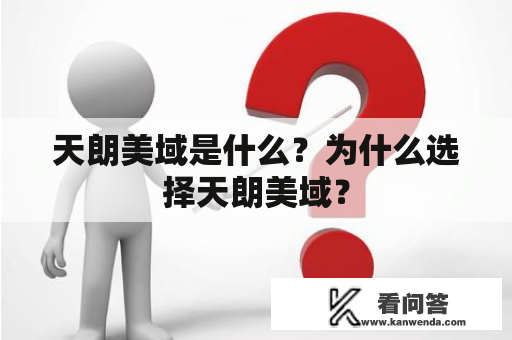 天朗美域是什么？为什么选择天朗美域？