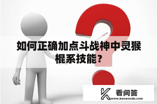如何正确加点斗战神中灵猴棍系技能？