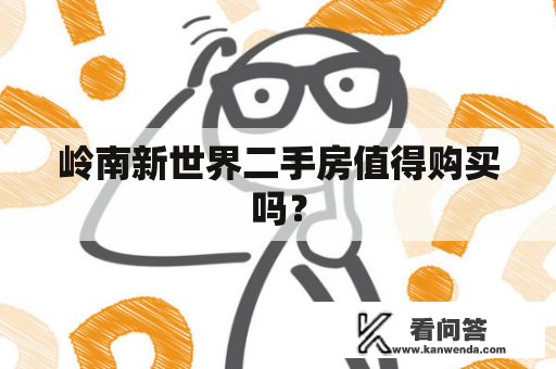 岭南新世界二手房值得购买吗? 岭南新世界二手房值得购买吗?