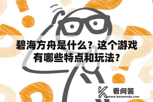 碧海方舟是什么？这个游戏有哪些特点和玩法？
