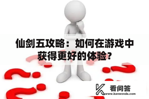仙剑五攻略：如何在游戏中获得更好的体验？