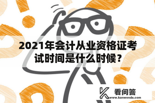 2021年会计从业资格证考试时间是什么时候？
