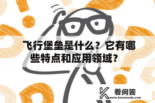  飞行堡垒是什么？它有哪些特点和应用领域？ 