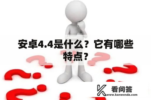 安卓4.4是什么？它有哪些特点？