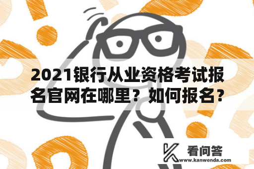 2021银行从业资格考试报名官网在哪里？如何报名？