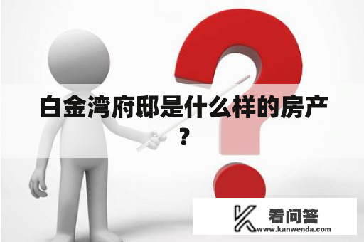 白金湾府邸是什么样的房产? 白金湾府邸是什么样的房产?