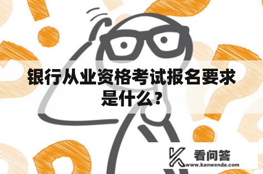 银行从业资格考试报名要求是什么？