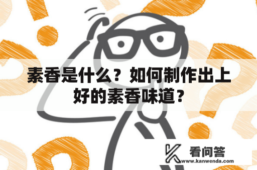 素香是什么？如何制作出上好的素香味道？