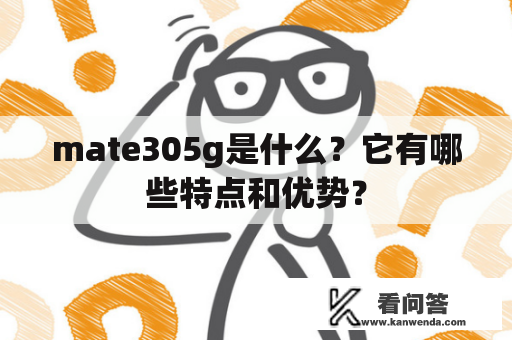 mate305g是什么？它有哪些特点和优势？