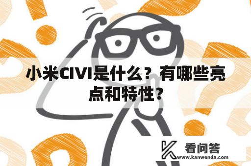 小米CIVI是什么？有哪些亮点和特性？