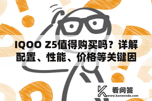 IQOO Z5值得购买吗？详解配置、性能、价格等关键因素