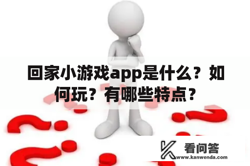 回家小游戏app是什么?如何玩?有哪些特点? 回家小游戏app是什么?如何玩?有哪些特点?