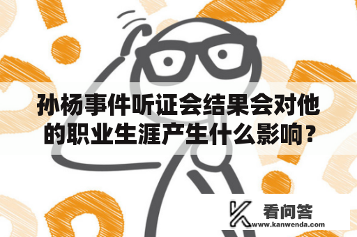 孙杨事件听证会结果会对他的职业生涯产生什么影响？