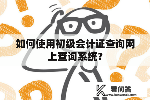 如何使用初级会计证查询网上查询系统？