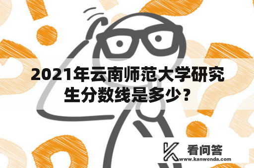 2021年云南师范大学研究生分数线是多少？