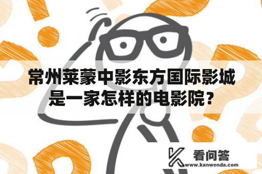 常州莱蒙中影东方国际影城是一家怎样的电影院? 常州莱蒙中影东方国际影城是一家怎样的电影院?