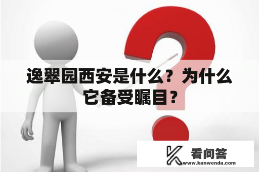 逸翠园西安是什么？为什么它备受瞩目？