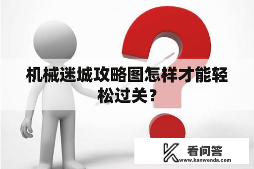 机械迷城攻略图怎样才能轻松过关？