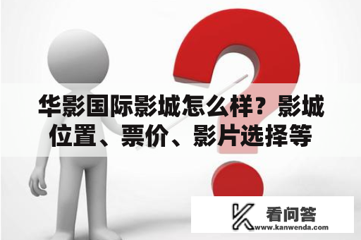 华影国际影城怎么样？影城位置、票价、影片选择等