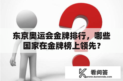 东京奥运会金牌排行，哪些国家在金牌榜上领先？