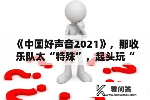 《中国好声音2021》，那收乐队太“特殊”，起头玩“三体”