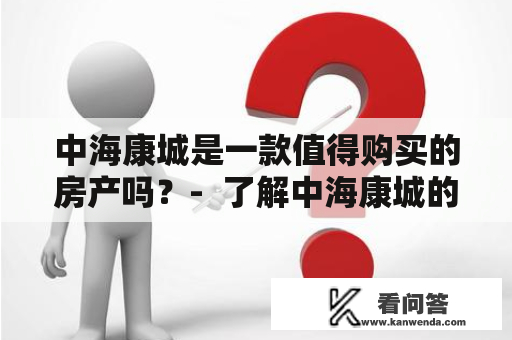 中海康城是一款值得购买的房产吗？-  了解中海康城的房产特点和优势