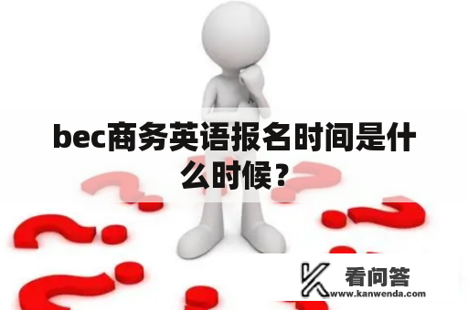 bec商务英语报名时间是什么时候？