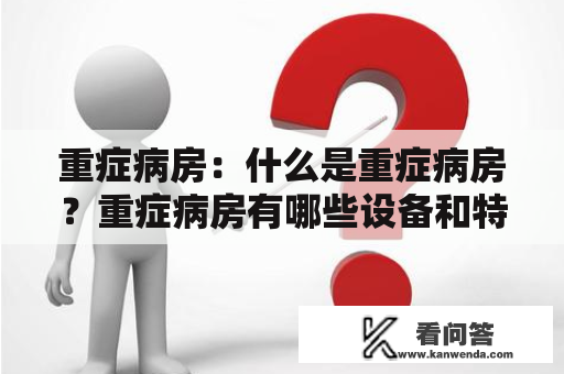 重症病房：什么是重症病房？重症病房有哪些设备和特点？