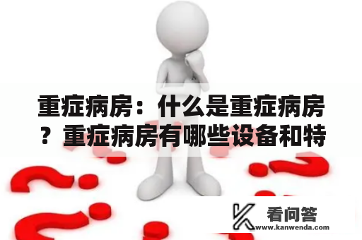 重症病房：什么是重症病房？重症病房有哪些设备和特点？