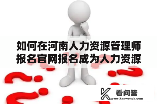 如何在河南人力资源管理师报名官网报名成为人力资源管理师？
